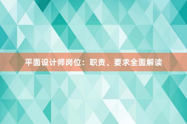 平面设计师岗位：职责、要求全面解读