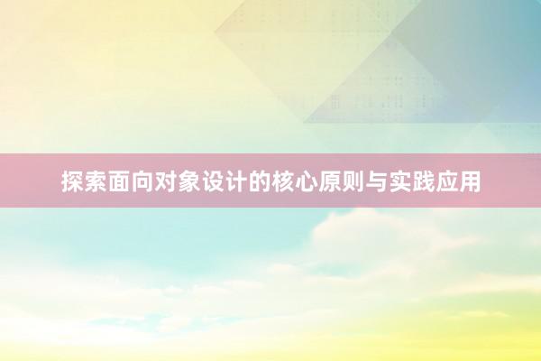 探索面向对象设计的核心原则与实践应用