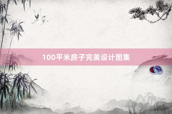 100平米房子完美设计图集