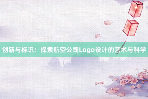 创新与标识：探索航空公司Logo设计的艺术与科学